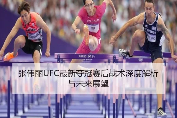 张伟丽UFC最新夺冠赛后战术深度解析与未来展望